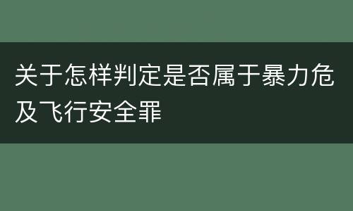 关于怎样判定是否属于暴力危及飞行安全罪