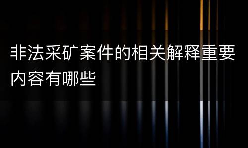 非法采矿案件的相关解释重要内容有哪些