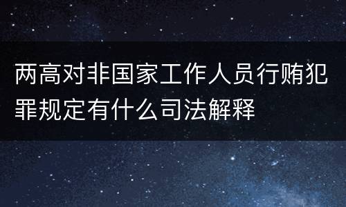 两高对非国家工作人员行贿犯罪规定有什么司法解释