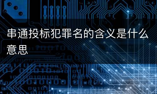 串通投标犯罪名的含义是什么意思