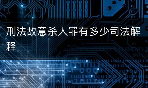 刑法故意杀人罪有多少司法解释