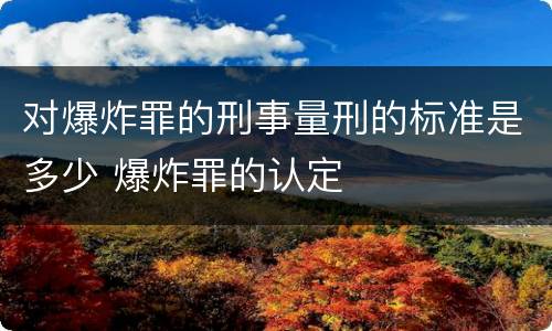 对爆炸罪的刑事量刑的标准是多少 爆炸罪的认定