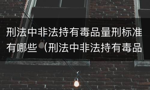 刑法中非法持有毒品量刑标准有哪些（刑法中非法持有毒品量刑标准有哪些内容）