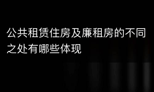 公共租赁住房及廉租房的不同之处有哪些体现