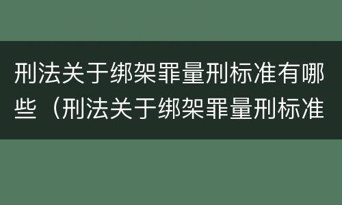 刑法关于绑架罪量刑标准有哪些（刑法关于绑架罪量刑标准有哪些规定）