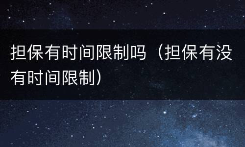 担保有时间限制吗（担保有没有时间限制）
