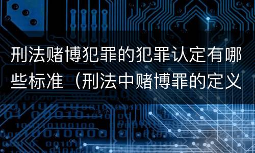 刑法赌博犯罪的犯罪认定有哪些标准（刑法中赌博罪的定义）