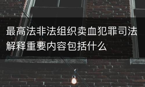 最高法非法组织卖血犯罪司法解释重要内容包括什么