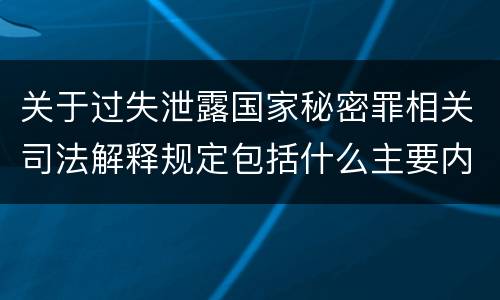 关于过失泄露国家秘密罪相关司法解释规定包括什么主要内容
