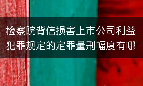 检察院背信损害上市公司利益犯罪规定的定罪量刑幅度有哪些