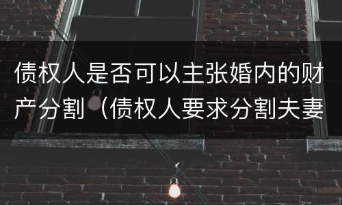 债权人是否可以主张婚内的财产分割（债权人要求分割夫妻财产）