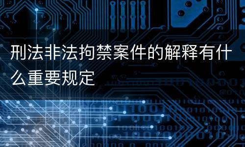 刑法非法拘禁案件的解释有什么重要规定