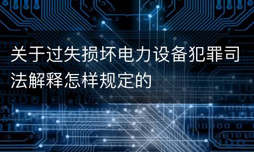 关于过失损坏电力设备犯罪司法解释怎样规定的