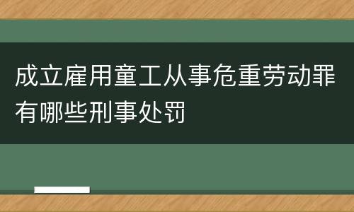 成立雇用童工从事危重劳动罪有哪些刑事处罚
