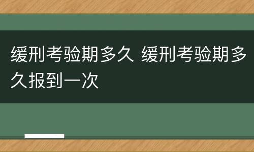 缓刑考验期多久 缓刑考验期多久报到一次