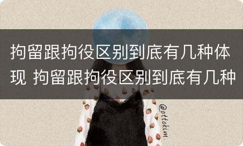 拘留跟拘役区别到底有几种体现 拘留跟拘役区别到底有几种体现呢