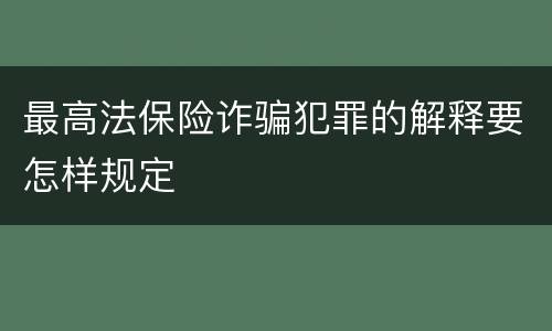 最高法保险诈骗犯罪的解释要怎样规定