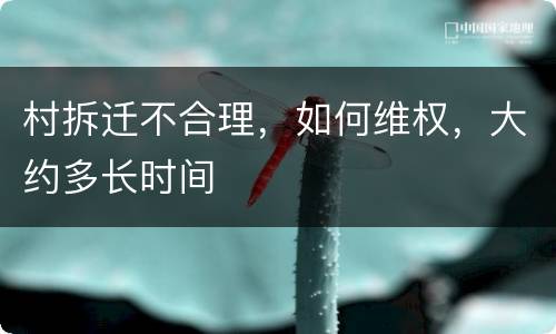 村拆迁不合理，如何维权，大约多长时间