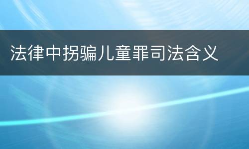 法律中拐骗儿童罪司法含义