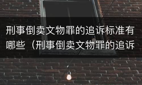 刑事倒卖文物罪的追诉标准有哪些（刑事倒卖文物罪的追诉标准有哪些内容）