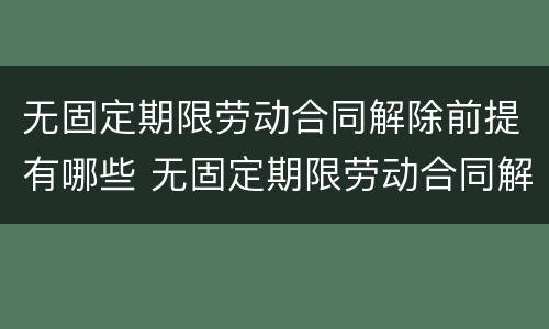 无固定期限劳动合同解除前提有哪些 无固定期限劳动合同解除合同