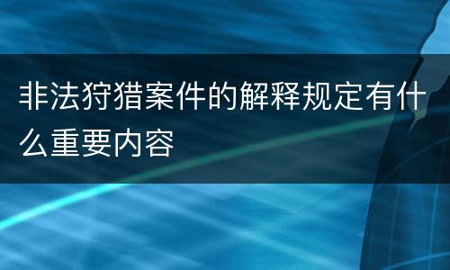 非法狩猎案件的解释规定有什么重要内容