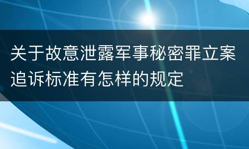 关于故意泄露军事秘密罪立案追诉标准有怎样的规定
