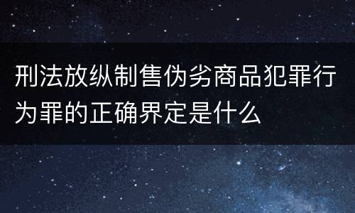 刑法放纵制售伪劣商品犯罪行为罪的正确界定是什么