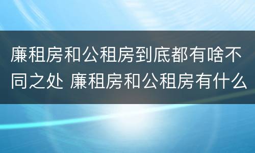 廉租房和公租房到底都有啥不同之处 廉租房和公租房有什么不一样