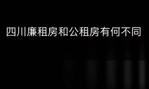 四川廉租房和公租房有何不同