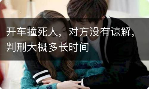 开车撞死人，对方没有谅解，判刑大概多长时间