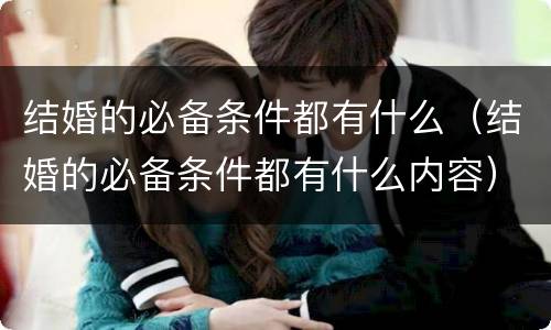 结婚的必备条件都有什么（结婚的必备条件都有什么内容）