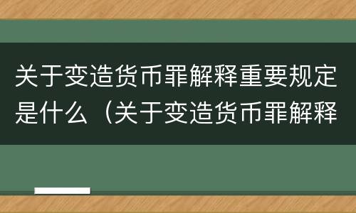关于变造货币罪解释重要规定是什么（关于变造货币罪解释重要规定是什么内容）
