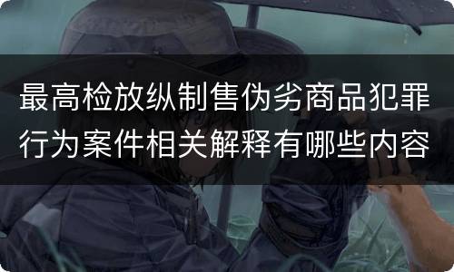 最高检放纵制售伪劣商品犯罪行为案件相关解释有哪些内容