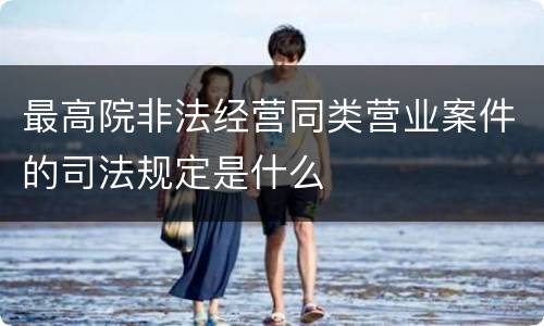 最高院非法经营同类营业案件的司法规定是什么