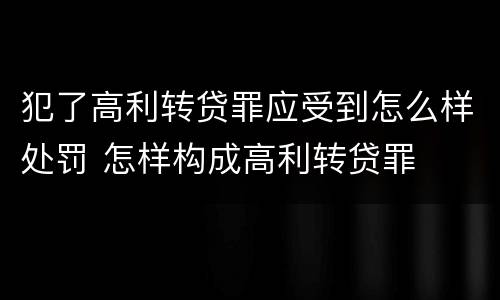 犯了高利转贷罪应受到怎么样处罚 怎样构成高利转贷罪