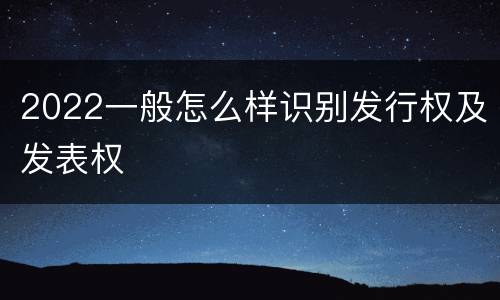 2022一般怎么样识别发行权及发表权