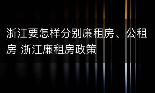 浙江要怎样分别廉租房、公租房 浙江廉租房政策