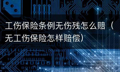 工伤保险条例无伤残怎么赔（无工伤保险怎样赔偿）