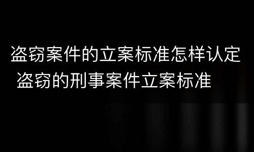 盗窃案件的立案标准怎样认定 盗窃的刑事案件立案标准