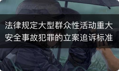 法律规定大型群众性活动重大安全事故犯罪的立案追诉标准怎么样认定