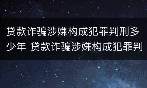 贷款诈骗涉嫌构成犯罪判刑多少年 贷款诈骗涉嫌构成犯罪判刑多少年以上