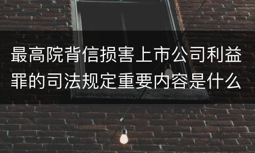 最高院背信损害上市公司利益罪的司法规定重要内容是什么