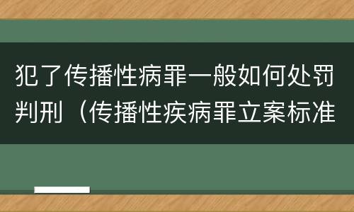 犯了传播性病罪一般如何处罚判刑（传播性疾病罪立案标准）