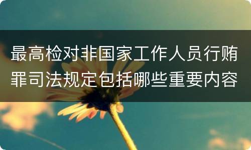 最高检对非国家工作人员行贿罪司法规定包括哪些重要内容