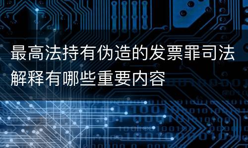 最高法持有伪造的发票罪司法解释有哪些重要内容