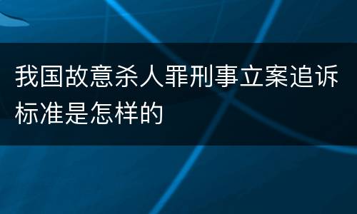 我国故意杀人罪刑事立案追诉标准是怎样的