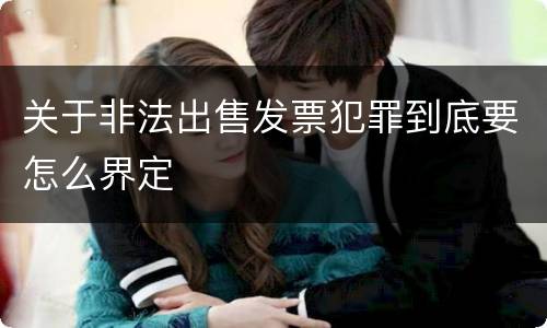 关于非法出售发票犯罪到底要怎么界定