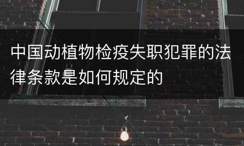 中国动植物检疫失职犯罪的法律条款是如何规定的