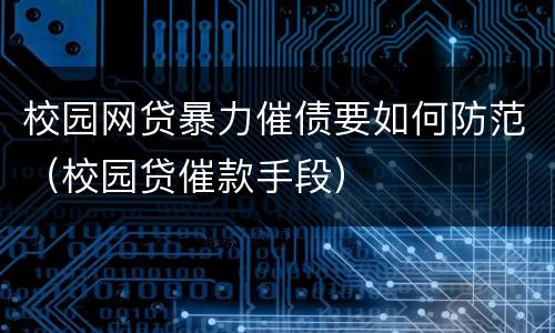 校园网贷暴力催债要如何防范（校园贷催款手段）